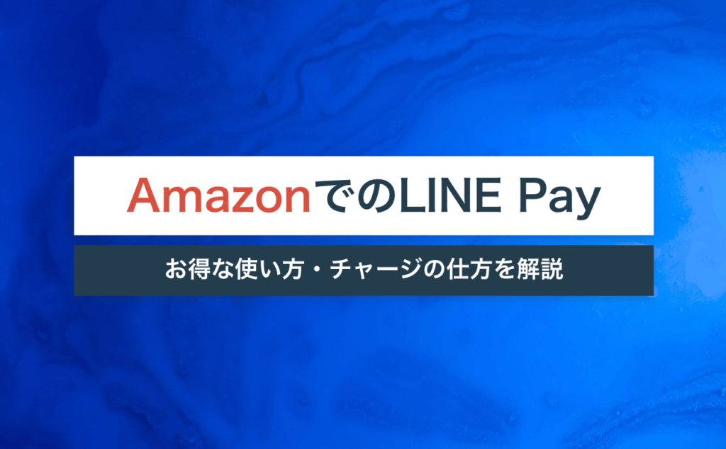 AmazonでLINE Payをお得に使う方法を詳しく解説！チャージの仕方や注意点もご紹介